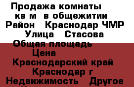 Продажа комнаты 12.8 кв.м. в общежитии › Район ­ Краснодар ЧМР › Улица ­ Стасова › Общая площадь ­ 13 › Цена ­ 550 000 - Краснодарский край, Краснодар г. Недвижимость » Другое   . Краснодарский край,Краснодар г.